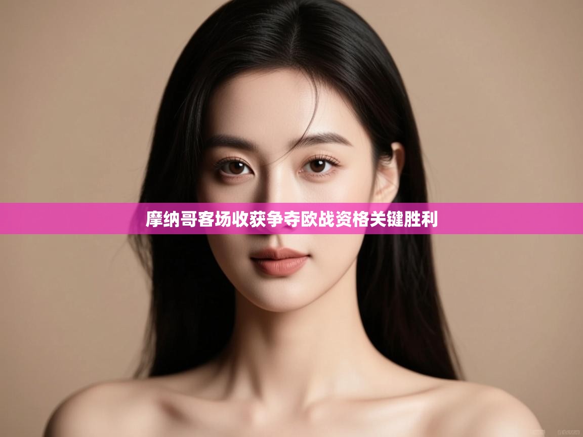 摩纳哥客场收获争夺欧战资格关键胜利