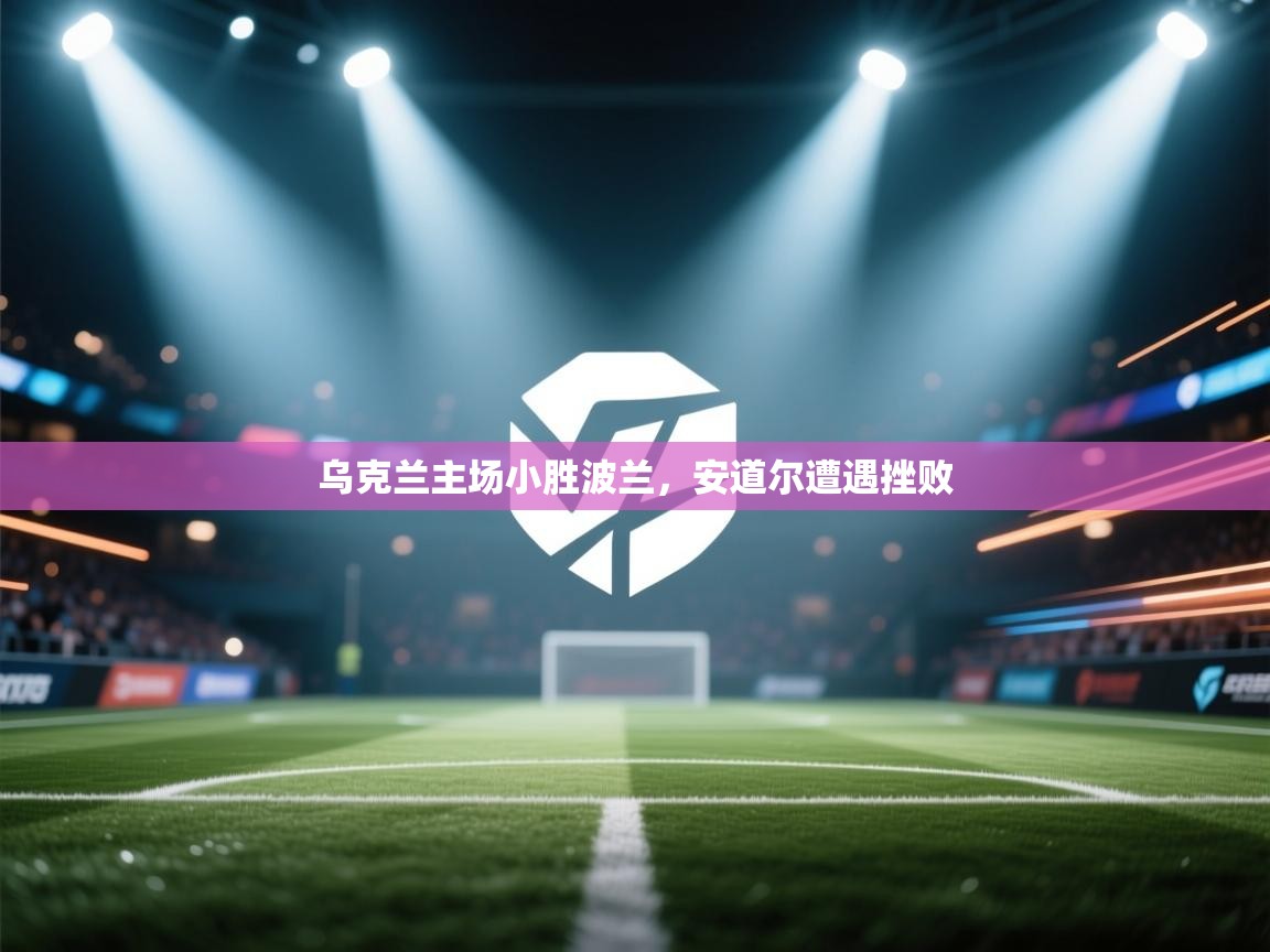 乌克兰主场小胜波兰，安道尔遭遇挫败