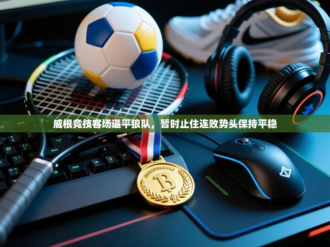 威根竞技客场逼平狼队，暂时止住连败势头保持平稳  第2张