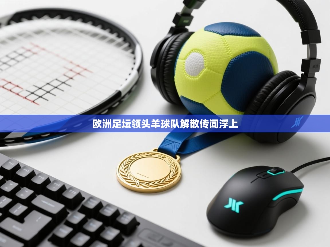 欧洲足坛领头羊球队解散传闻浮上