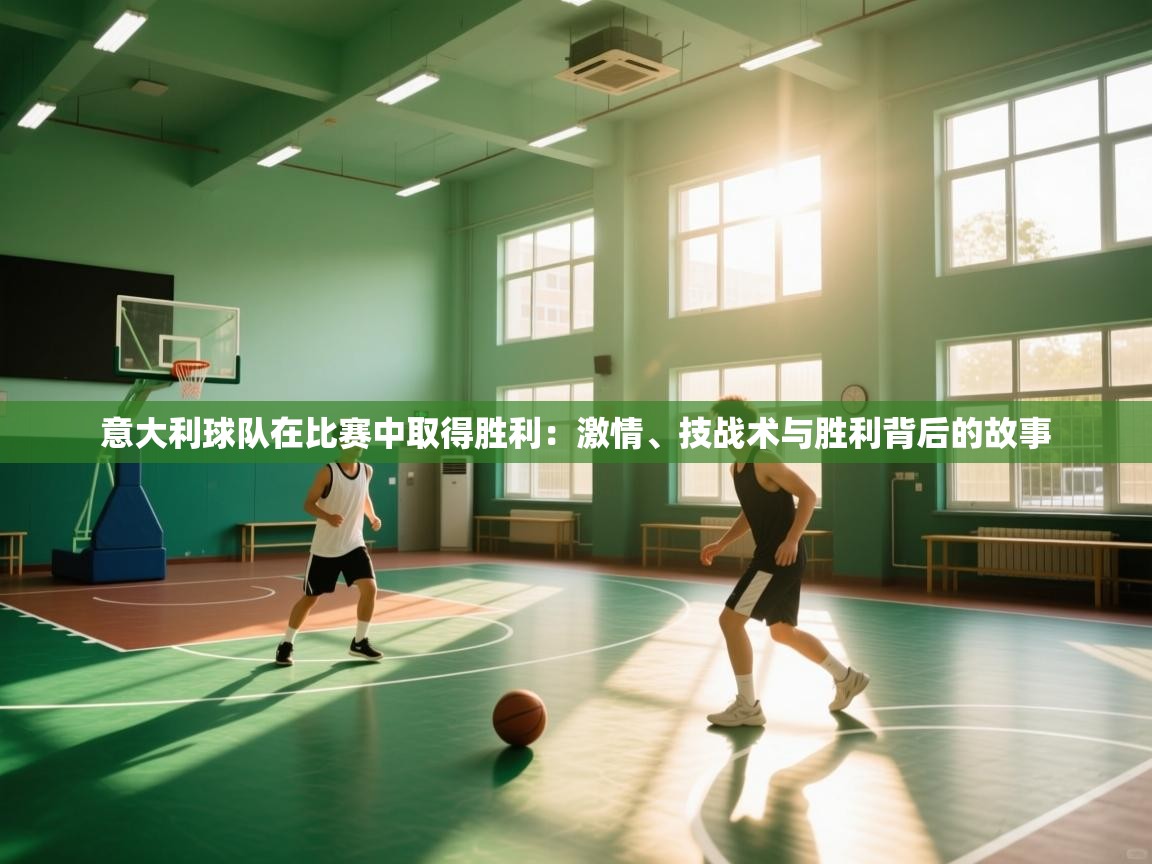 意大利球队在比赛中取得胜利：激情、技战术与胜利背后的故事